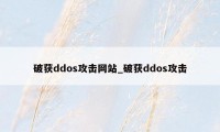破获ddos攻击网站_破获ddos攻击