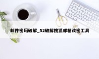 邮件密码破解_52破解搜狐邮箱改密工具