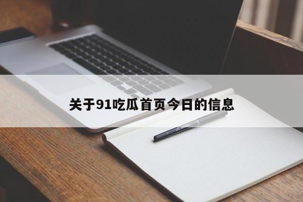 关于91吃瓜首页今日的信息