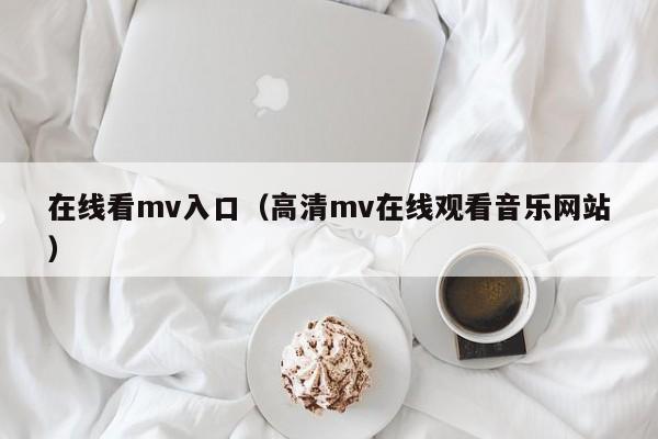 在线看mv入口（高清mv在线观看音乐网站）