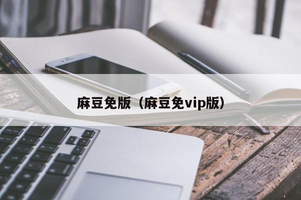 麻豆免版（麻豆免vip版）