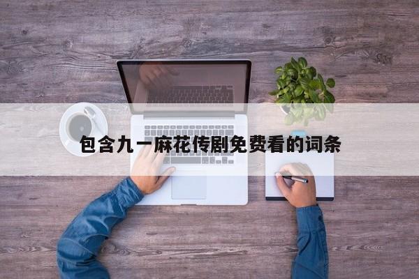 包含九一麻花传剧免费看的词条