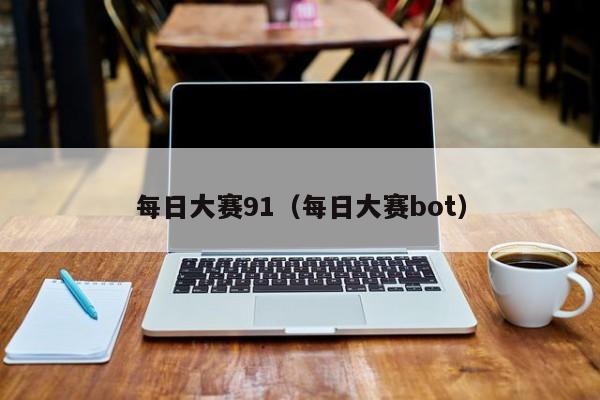 每日大赛91（每日大赛bot）