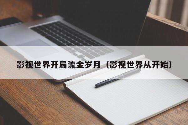 影视世界开局流金岁月（影视世界从开始）