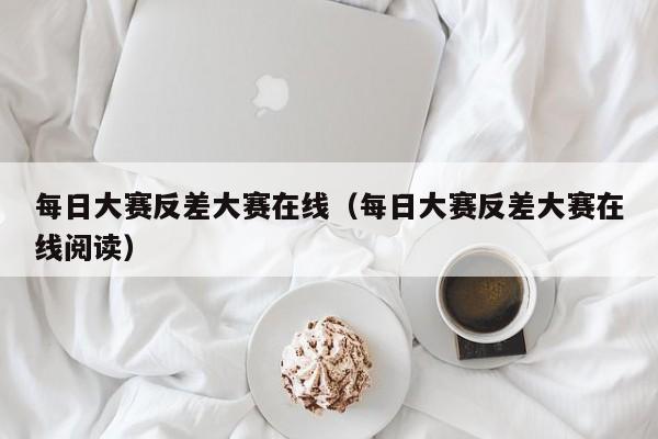 每日大赛反差大赛在线（每日大赛反差大赛在线阅读）