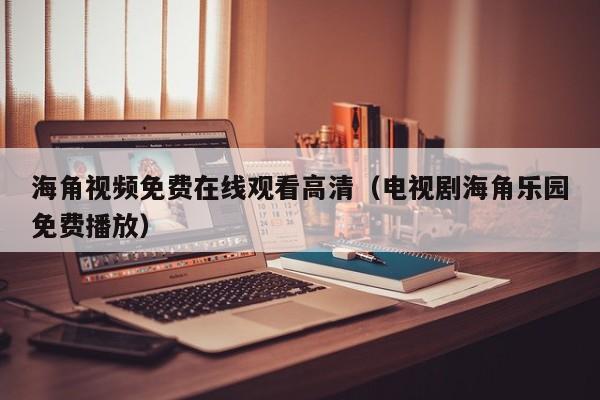 海角视频免费在线观看高清（电视剧海角乐园免费播放）