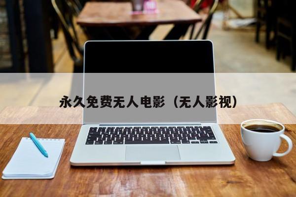 永久免费无人电影（无人影视）