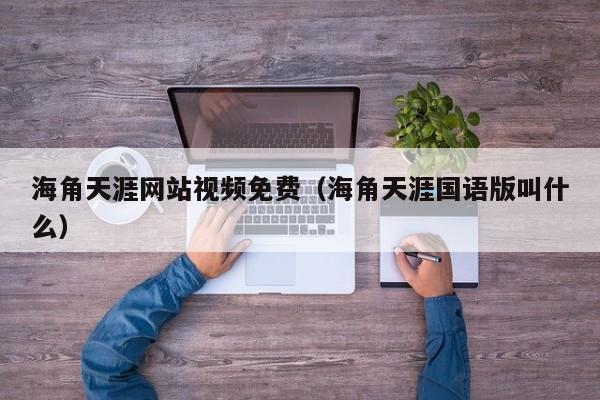 海角天涯网站视频免费（海角天涯国语版叫什么）