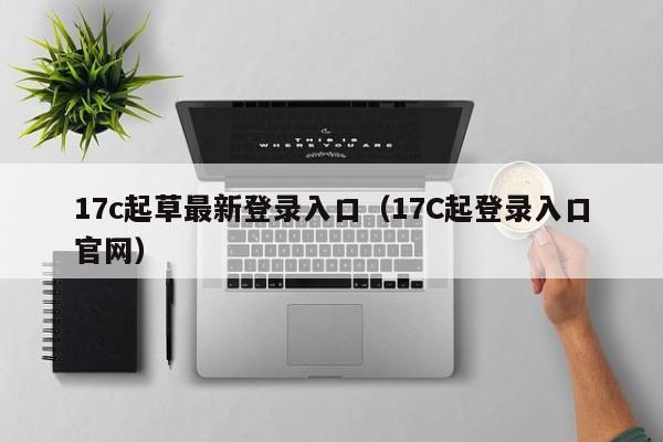 17c起草最新登录入口（17C起登录入口官网）