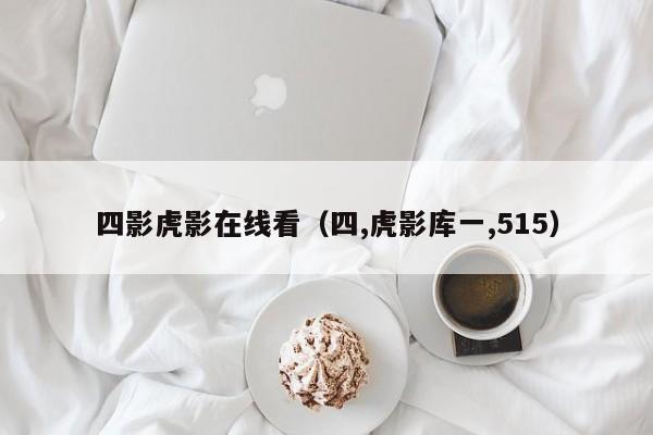 四影虎影在线看（四,虎影库一,515）