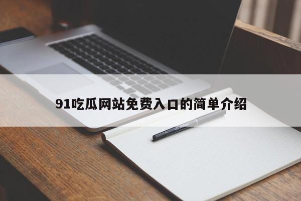91吃瓜网站免费入口的简单介绍