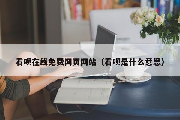 看呗在线免费网页网站（看呗是什么意思）