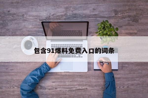 包含91爆料免费入口的词条