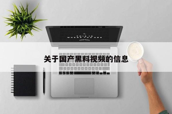 关于国产黑料视频的信息