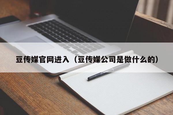 豆传媒官网进入（豆传媒公司是做什么的）