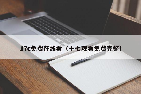17c免费在线看（十七观看免费完整）
