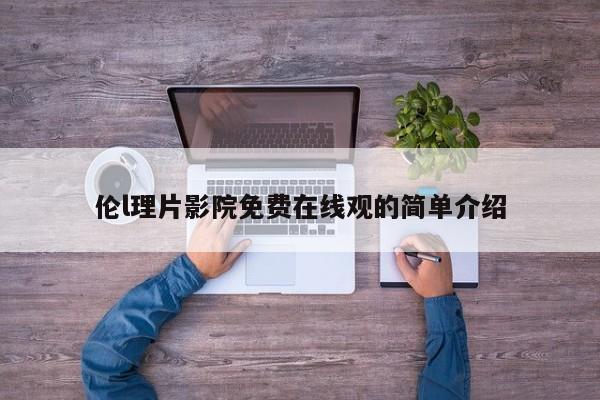 伦l理片影院免费在线观的简单介绍