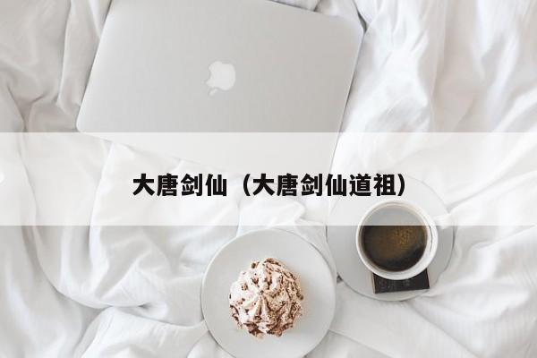 大唐剑仙（大唐剑仙道祖）
