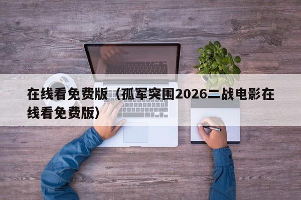 在线看免费版（孤军突围2026二战电影在线看免费版）