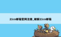 21cn邮箱官网注册_破解21cn邮箱